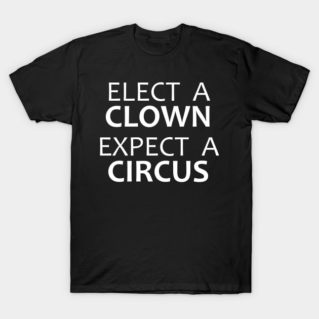 Elect A Clown Expect A Circus - Anti Trump T-Shirt by merkraht